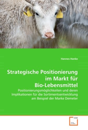 Strategische Positionierung im Markt für Bio-Lebensmittel: Positionierungsmöglichkeiten und deren Implikationen für die Sortimentsentwicklung am Beispiel der Marke Demeter