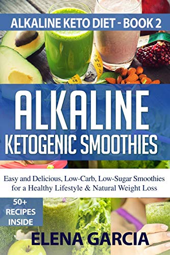 Alkaline Ketogenic Smoothies: Easy and Delicious, Low-Carb, Low-Sugar Smoothies for a Healthy Lifestyle & Natural Weight Loss (Alkaline Keto Diet, Band 2)