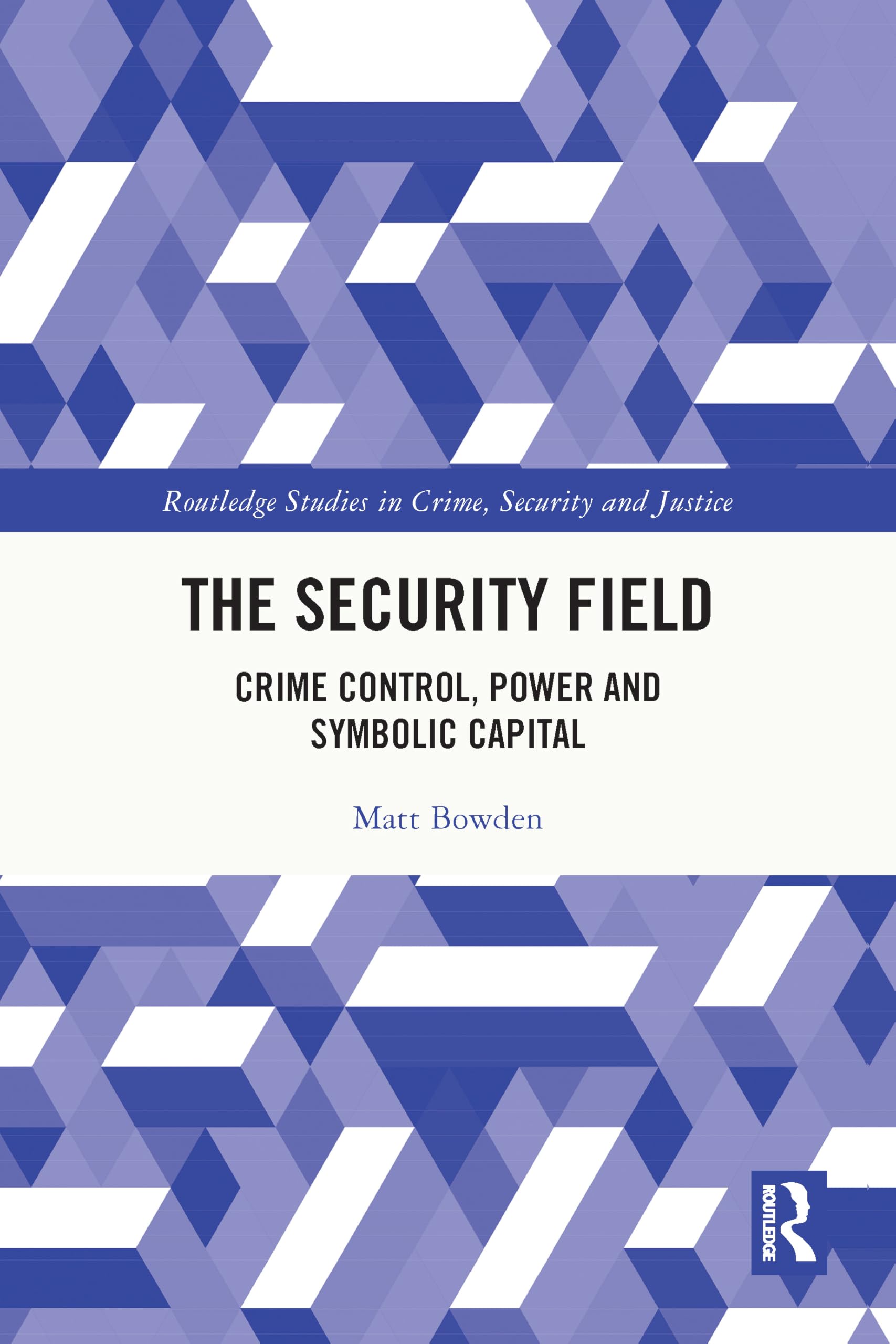 The Security Field: Crime Control, Power and Symbolic Capital (Routledge Studies in Crime, Security and Justice)