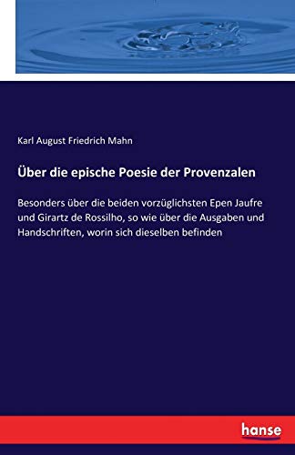 Über die epische Poesie der Provenzalen: Besonders über die beiden vorzüglichsten Epen Jaufre und Girartz de Rossilho, so wie über die Ausgaben und Handschriften, worin sich dieselben befinden