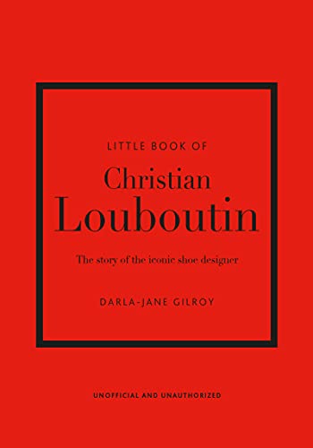 The Little Book of Christian Louboutin: The Story of the Iconic Shoe Designer (Little Books of Fashion)