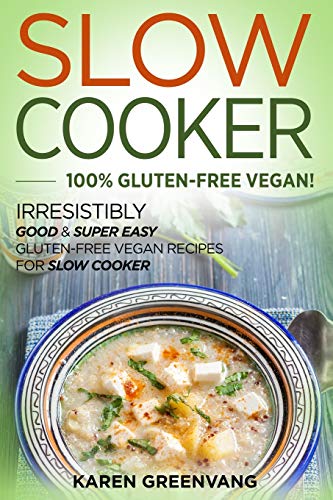 Slow Cooker -100% Gluten-Free Vegan: Irresistibly Good & Super Easy Gluten-Free Vegan Recipes for Slow Cooker (Slow Cooker, Vegan Recipes, Band 1)