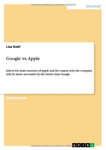 Google vs. Apple: Jobs is the main resource of Apple and the reason, why the company will be more successful in the future than Google