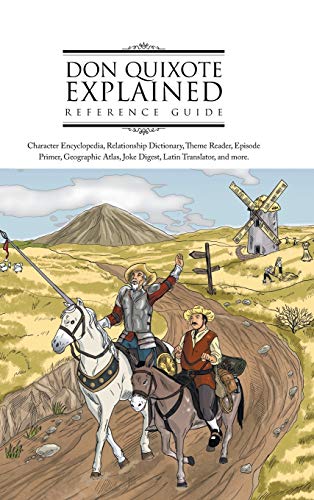 Don Quixote Explained Reference Guide: Character Encyclopedia, Relationship Dictionary, Theme Reader, Episode Primer, Geographic Atlas, Joke Digest, L