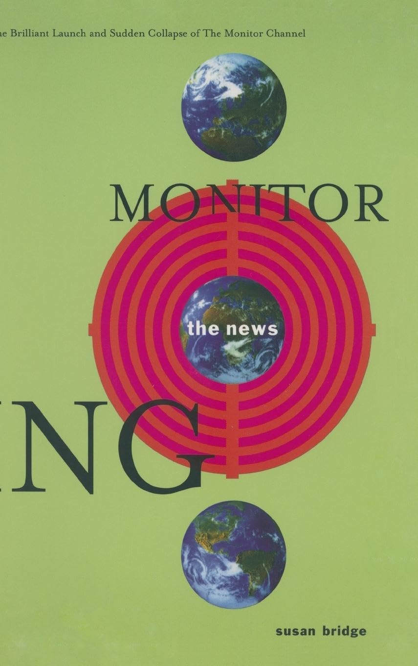 Monitoring the News: The Brilliant Launch and Sudden Collapse of the Monitor Channel: The Brilliant Launch and Sudden Collapse of the Monitor Channel