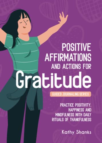 Daily Affirmations and Actions for Gratitude: Practice Positivity, Happiness and Mindfulness with Daily Rituals of Thankfulness (Guided Journaling)