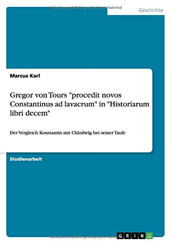 Gregor von Tours procedit novos Constantinus ad lavacrum in Historiarum libri decem: Der Vergleich Konstantin mit Chlodwig bei seiner Taufe