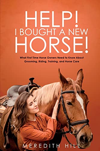 Help! I Bought a New Horse!: What First Time Horse Owners Need to Know About Grooming, Riding, Training, and Horse Care