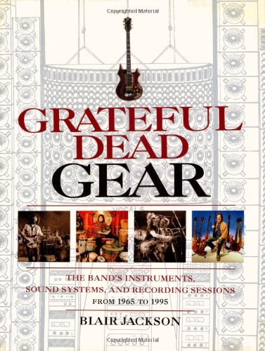 Grateful Dead Gear: The Band's Instruments, Sound Systems, and Recording Sessions from 1965 to 1995: All the Band's Instruments, Sound Systems and Recording Session, 1965-1995