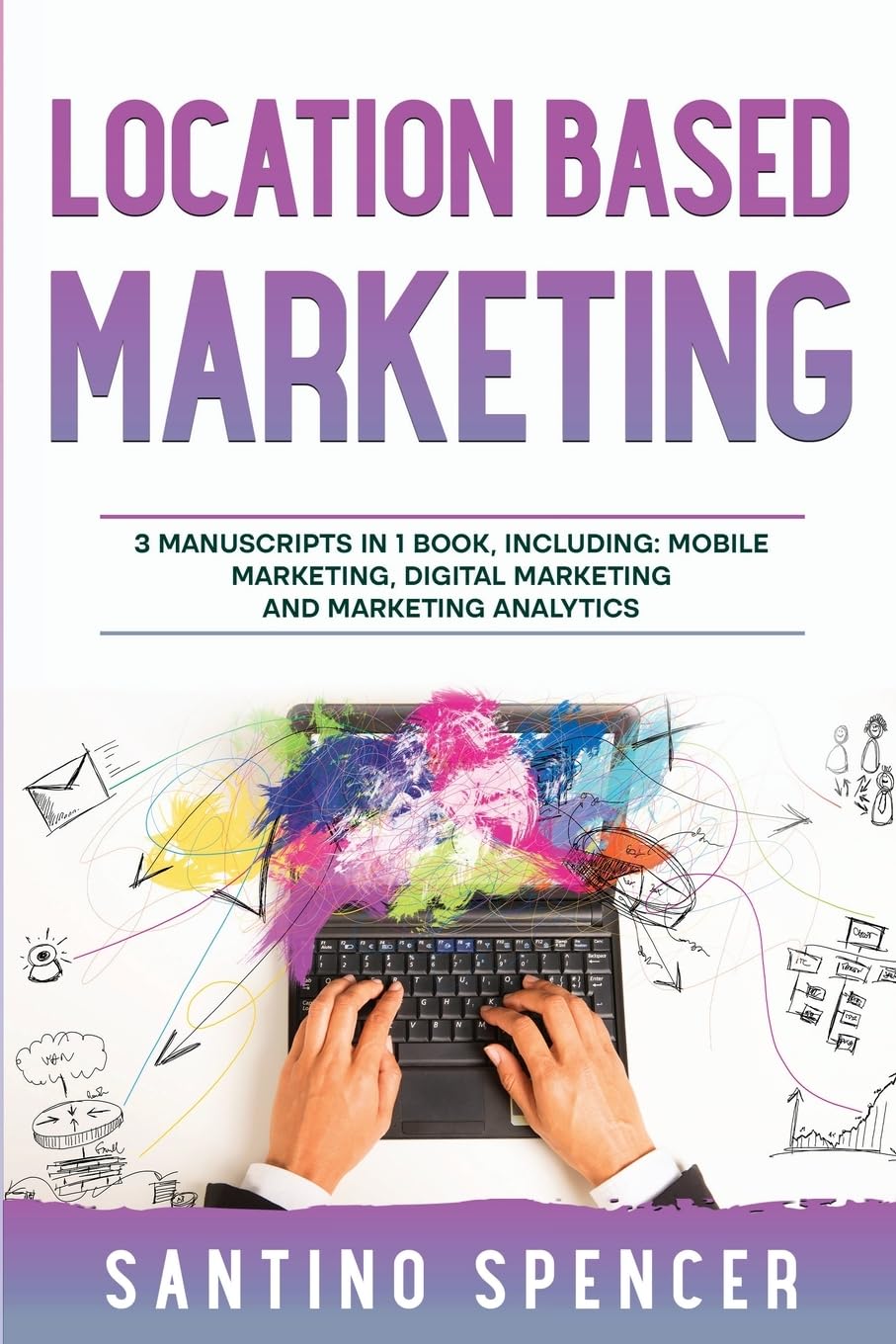 Location Based Marketing: 3-in-1 Guide to Master Location Based Advertising, Mobile App Marketing & Mobile Data Collection (Marketing Management, Band 25)
