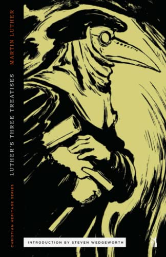 Three Treatises by Luther: An Open Letter to the Christian Nobility, The Babylonian Captivity of the Church, & The Freedom of the Christian (Christian Heritage)