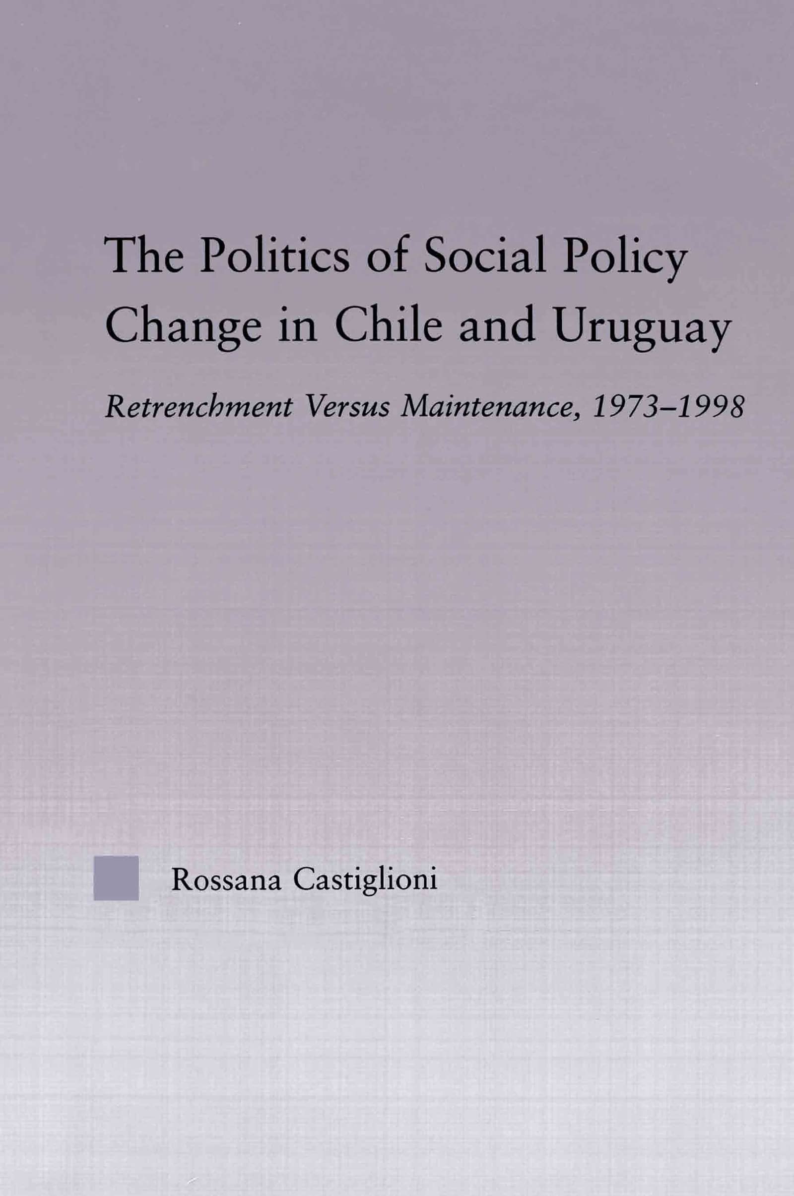 The Politics of Social Policy Change in Chile and Uruguay: Retrenchment versus Maintenance, 1973-1998 (Latin American Studies)