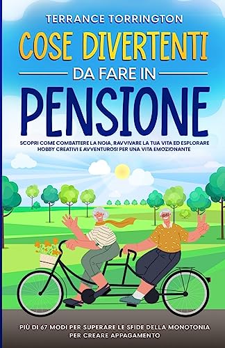 Cose Divertenti da Fare in Pensione: Scopri come combattere la noia, ravvivare la tua vita ed esplorare hobby creativi e avventurosi per una vita ... sfide della monotonia per creare appagamento
