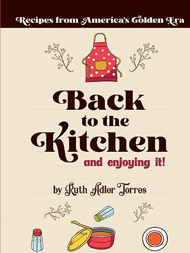 Back to the Kitchen and enjoying it!: Recipes from America's Golden Era: Recipes from America's Golden Era: Recipes from America's Golden Era: Recipes ... Recipes from America's Golden Age: Recipees f