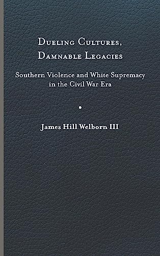 Dueling Cultures, Damnable Legacies: Southern Violence and White Supremacy in the Civil War Era (A Nation Divided: Studies in the Civil War Era)