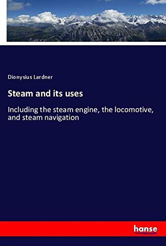 Steam and its uses: Including the steam engine, the locomotive, and steam navigation