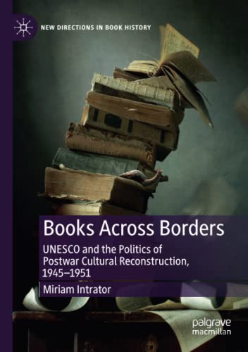 Books Across Borders: UNESCO and the Politics of Postwar Cultural Reconstruction, 1945–1951 (New Directions in Book History)
