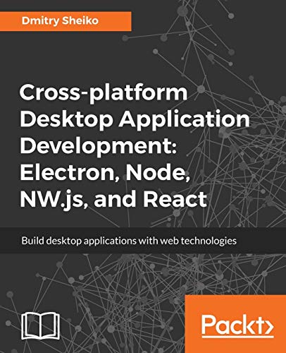 Cross-platform Desktop Application Development: Electron, Node, NW.js, and React: Build desktop applications with web technologies (English Edition)