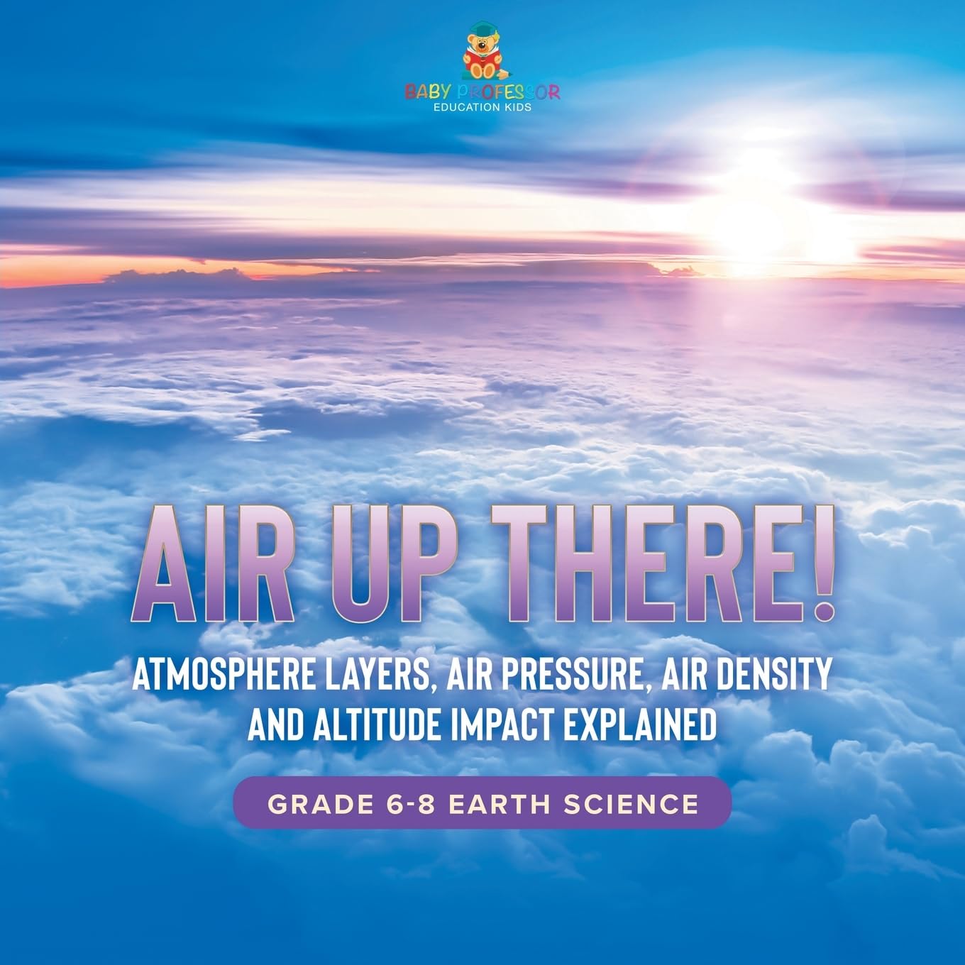 Air Up There! Atmosphere Layers, Air Pressure, Air Density and Altitude Impact Explained Grade 6-8 Earth Science