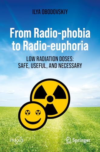 From Radio-phobia to Radio-euphoria: Low Radiation Doses: Safe, Useful, and Necessary (Springer Praxis Books)