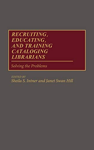 Recruiting, Educating, and Training Cataloging Librarians: Solving the Problems (New Directions in Information Management)
