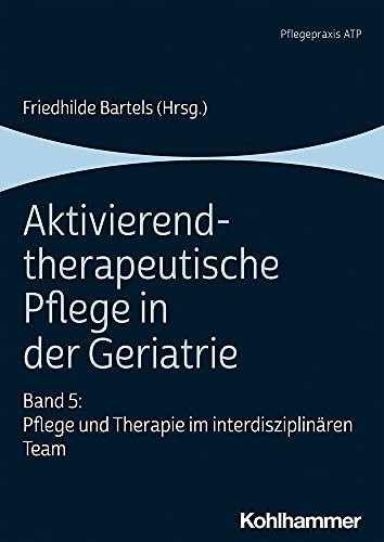 Aktivierend-therapeutische Pflege in der Geriatrie: Band 5: Pflege und Therapie im interdisziplinären Team