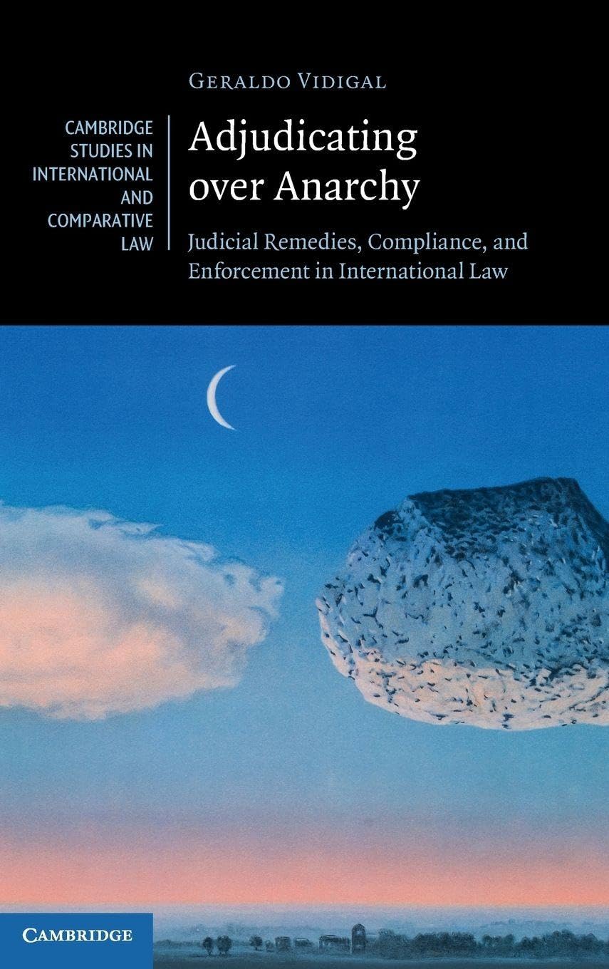 Adjudicating over Anarchy: Judicial Remedies, Compliance, and Enforcement in International Law (Cambridge Studies in International and Comparative Law, Series Number 195)
