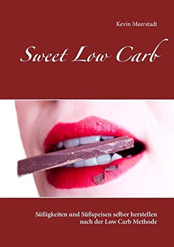 Sweet Low Carb: Süßigkeiten und Süßspeisen selber herstellen nach der Low Carb Methode