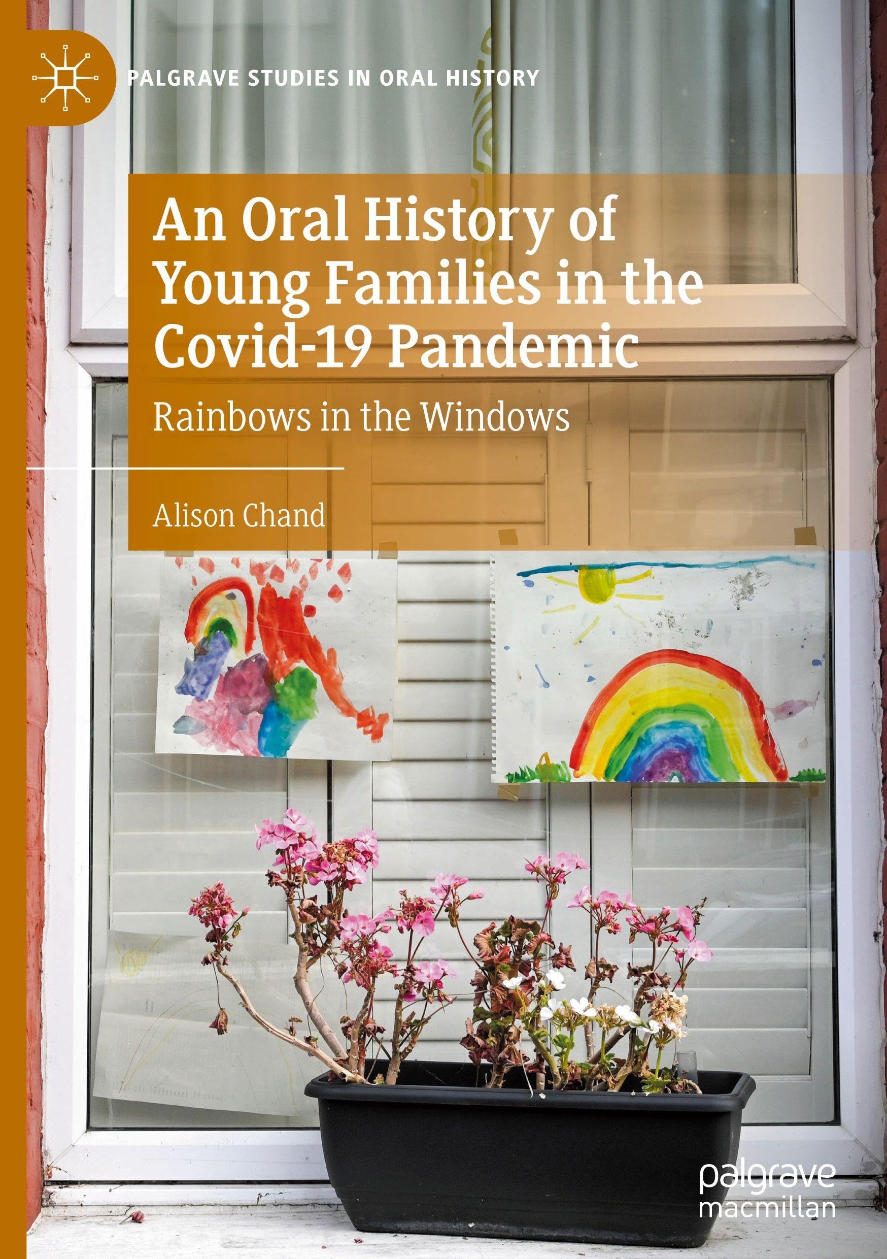 An Oral History of Young Families in the Covid-19 Pandemic: Rainbows in the Windows (Palgrave Studies in Oral History)