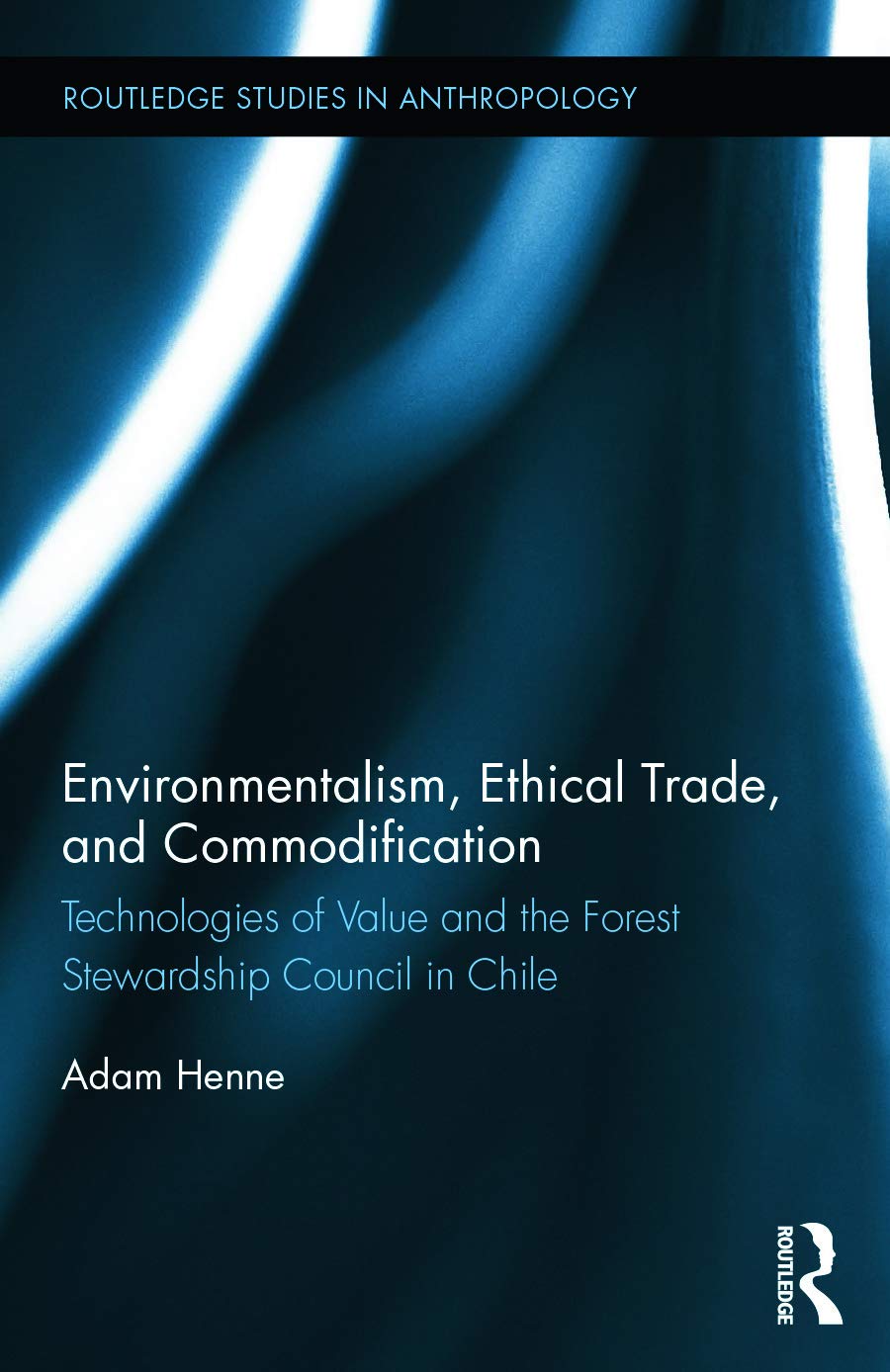 Environmentalism, Ethical Trade, and Commodification: Technologies of Value and the Forest Stewardship Council in Chile (Routledge Studies in Anthropology, 19, Band 19)