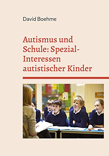 Autismus und Schule: Spezial-Interessen autistischer Kinder und Jugendlicher.: Und wie sie in Schule und Unterricht weiterhelfen. (autismus verstehen)