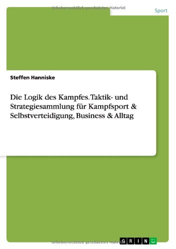 Die Logik des Kampfes. Taktik- und Strategiesammlung für Kampfsport & Selbstverteidigung, Business & Alltag