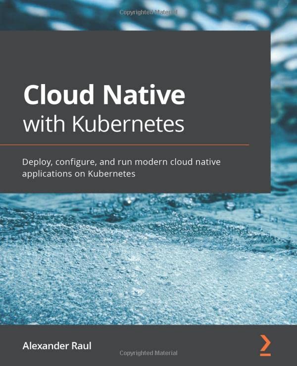 Cloud Native with Kubernetes: Deploy, configure, and run modern cloud native applications on Kubernetes