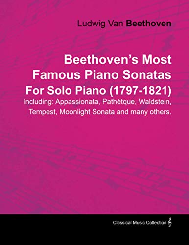 Beethoven's Most Famous Piano Sonatas - Including Appassionata, Pathétque, Waldstein, Tempest, Moonlight Sonata and Many Others - For Solo Piano (1797 - 1821): With a Biography by Joseph Otten
