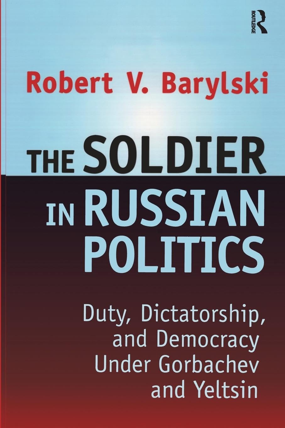 The Soldier in Russian Politics, 1985-96: Duty, Dictatorshio and Democracy under Gorbachev and Yeltsin: Duty, Dictatorship, and Democracy Under Gorbachev and Yeltsin