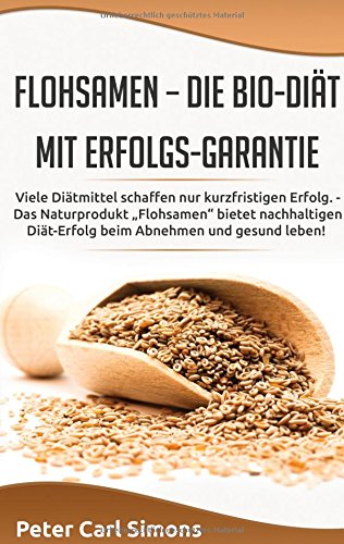Flohsamen - die Bio-Diät mit Erfolgs-Garantie: Viele Diätmittel schaffen nur kurzfristigen Erfolg. - Das Naturprodukt Flohsamen bietet nachhaltigen Diät-Erfolg beim Abnehmen und gesund leben!