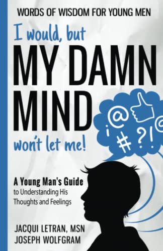 I would, but MY DAMN MIND won't let me!: A Young Man's Guide to Understanding His Thoughts and Feelings (Words of Wisdom for Young Men, Band 1)