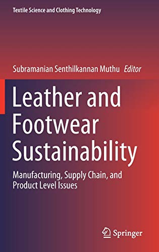 Leather and Footwear Sustainability: Manufacturing, Supply Chain, and Product Level Issues (Textile Science and Clothing Technology)
