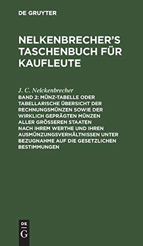 Münz-Tabelle oder tabellarische Übersicht der Rechnungsmünzen sowie der wirklich geprägten Münzen aller größeren Staaten nach ihrem Werthe und ihren ... (Nelkenbrecher’s Taschenbuch für Kaufleute)