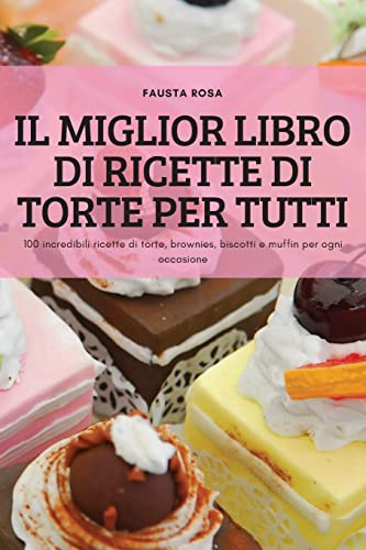 IL MIGLIOR LIBRO DI RICETTE DI TORTE PER TUTTI: 100 incredibili ricette di torte, brownies, biscotti e muffin per ogni occasione