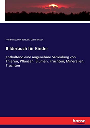 Bilderbuch für Kinder: enthaltend eine angenehme Sammlung von Thieren, Pflanzen, Blumen, Früchten, Mineralien, Trachten