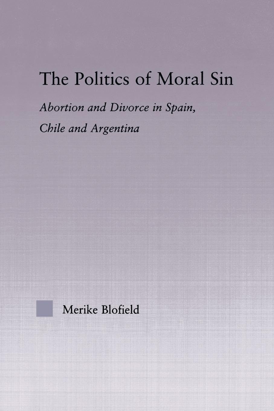 The Politics of Moral Sin: Abortion and Divorce in Spain, Chile and Argentina (Latin American Studies: Social Sciences and Law)