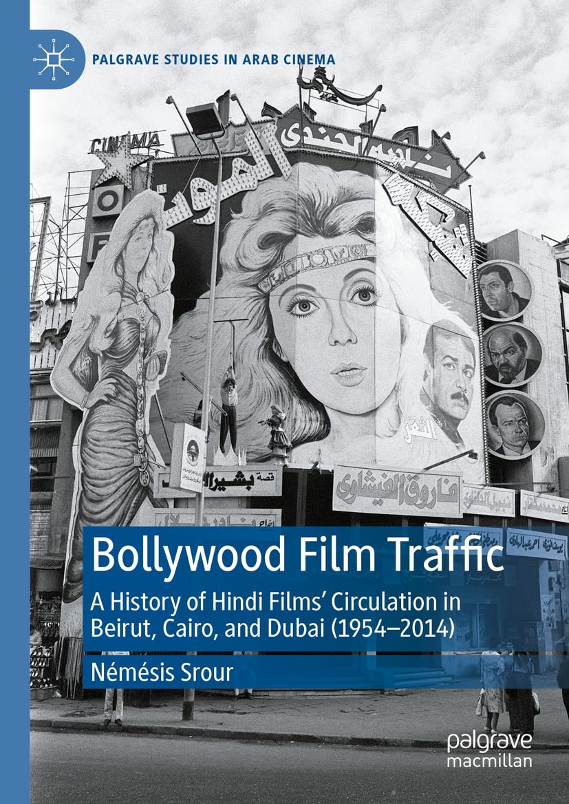 Bollywood Film Traffic: A History of Hindi Films’ Circulation in Beirut, Cairo, and Dubai (1954–2014) (Palgrave Studies in Arab Cinema)