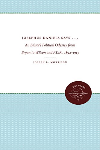 Josephus Daniels Says .: An Editor's Political Odyssey from Bryan to Wilson and F.D.R, 1894-1913
