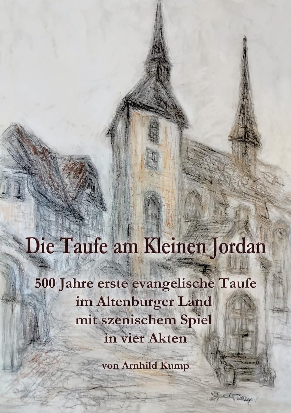 Die Taufe am Kleinen Jordan: 500 Jahre erste evangelische Taufe im Altenburger Land mit szenischem Spiel in vier Akten