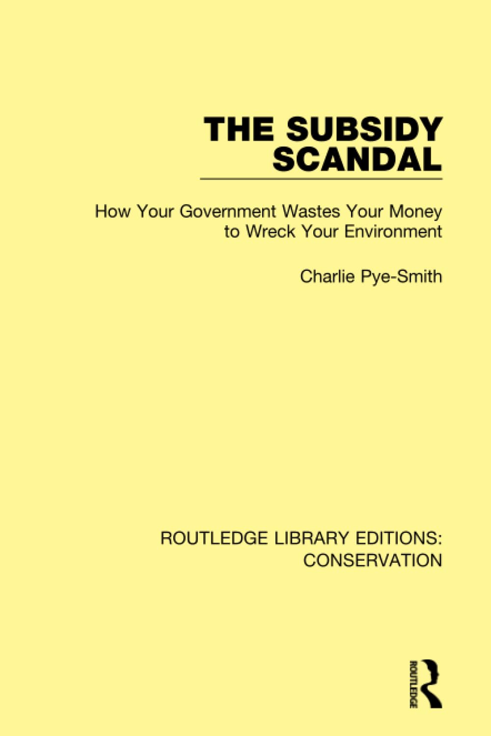 The Subsidy Scandal: How Your Government Wastes Your Money to Wreck Your Environment (Routledge Library Editions: Conservation)