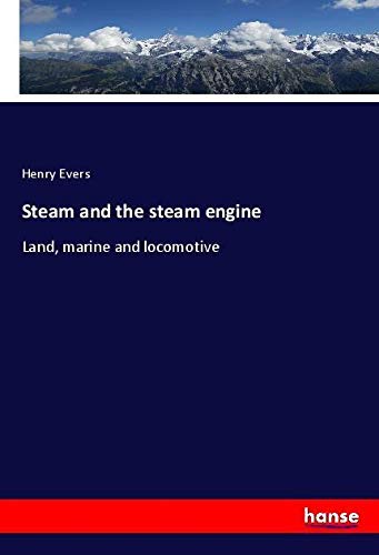 Steam and the steam engine: Land, marine and locomotive