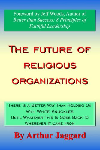 The Future of Religious Organizations: There Is a Better Way Than Holding On With WHI Knuckles Until Whatever This Is Goes Back To Wherever It Came ... This Is Goes Back To Wherever It Came From