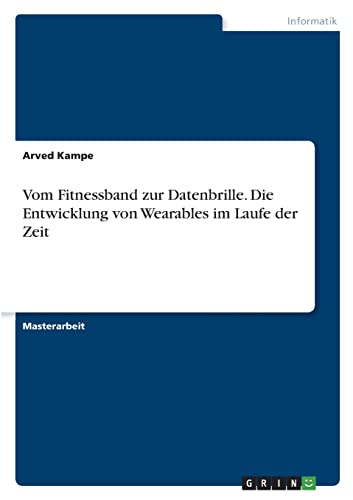 Vom Fitnessband zur Datenbrille. Die Entwicklung von Wearables im Laufe der Zeit: Magisterarbeit