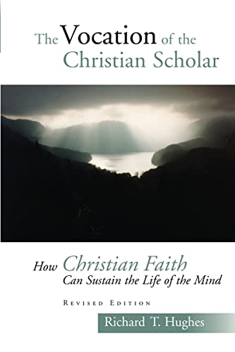 The Vocation of the Christian Scholar: How Christian Faith Can Sustain the Life of the Mind: How Christian Faith Can Sustain the Life of the Mind (Revised)